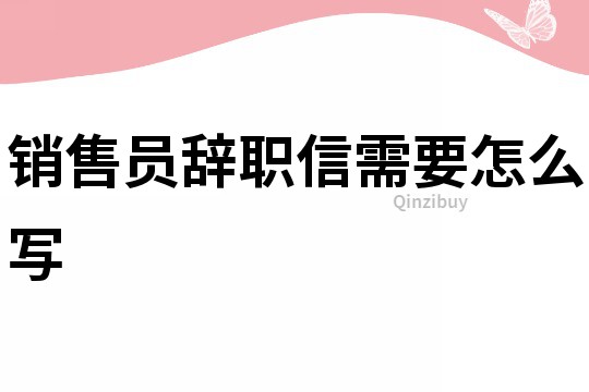 銷售員辭職信需要怎么寫