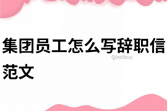集團員工怎么寫辭職信范文