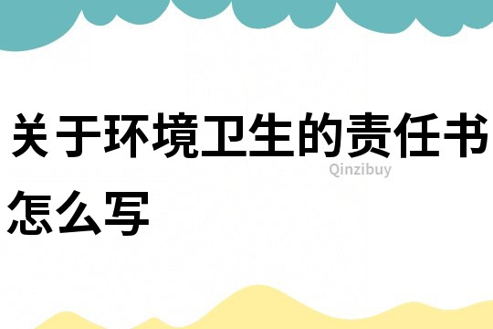 關于環境衛生的責任書怎么寫