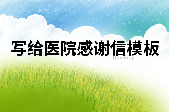寫給醫(yī)院感謝信模板