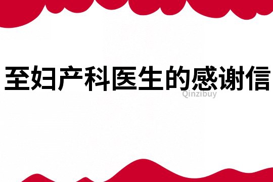至婦產(chǎn)科醫(yī)生的感謝信