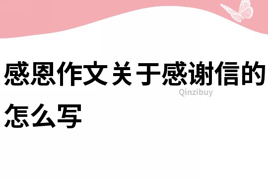 感恩作文關于感謝信的怎么寫