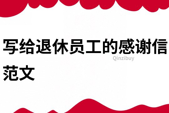 寫給退休員工的感謝信范文