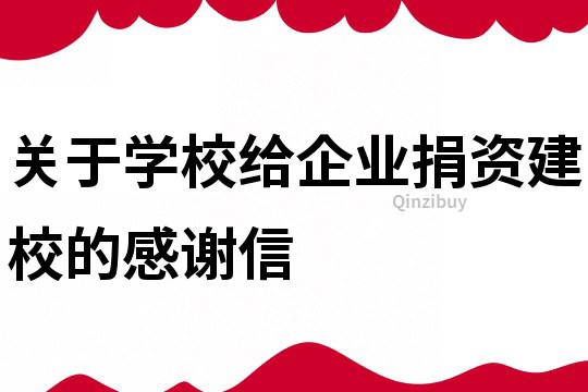 關于學校給企業捐資建校的感謝信
