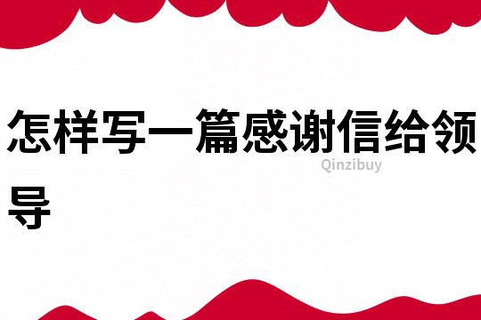 怎樣寫一篇感謝信給領導