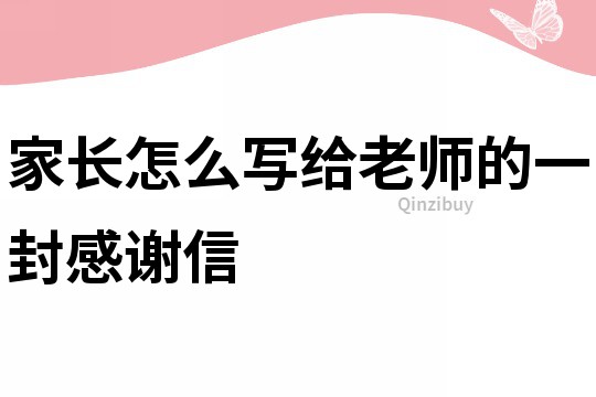 家長怎么寫給老師的一封感謝信