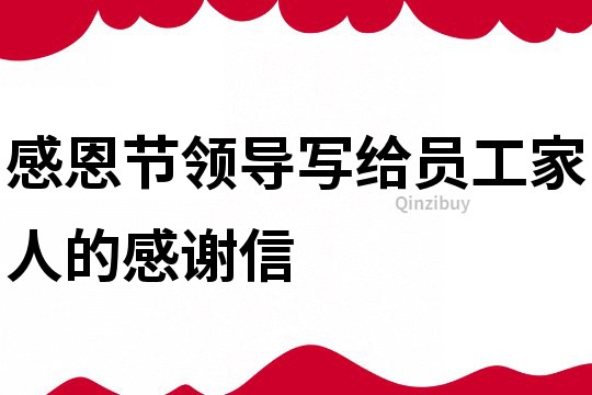 感恩節(jié)領(lǐng)導(dǎo)寫給員工家人的感謝信