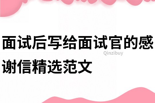 面試后寫給面試官的感謝信精選范文
