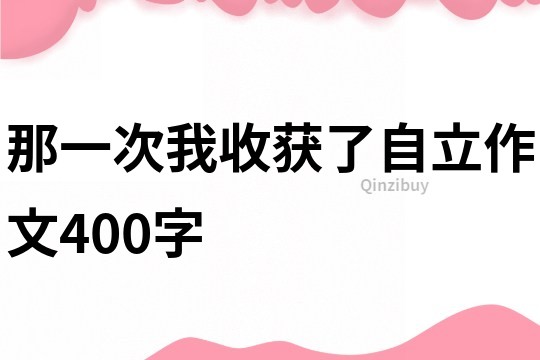 那一次我收獲了自立作文400字