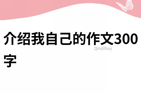 介紹我自己的作文300字