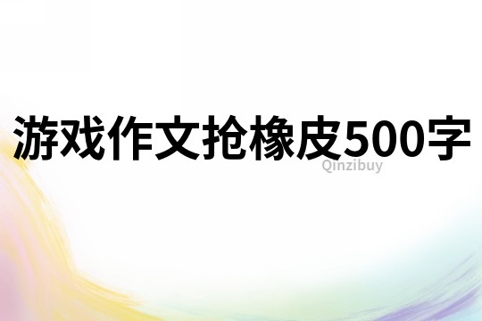 游戲作文搶橡皮500字