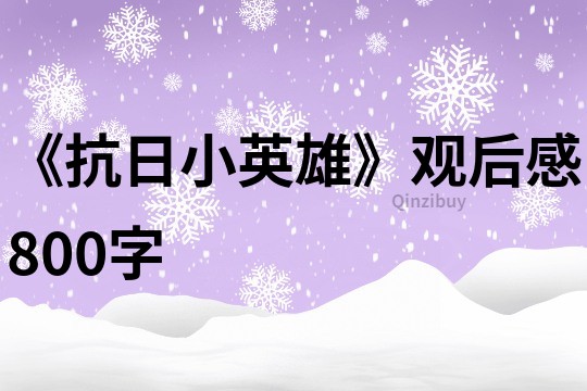 《抗日小英雄》觀后感800字
