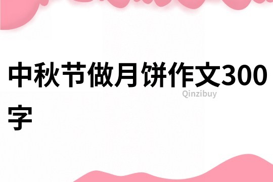 中秋節(jié)做月餅作文300字