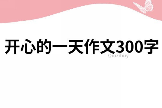 開心的一天作文300字