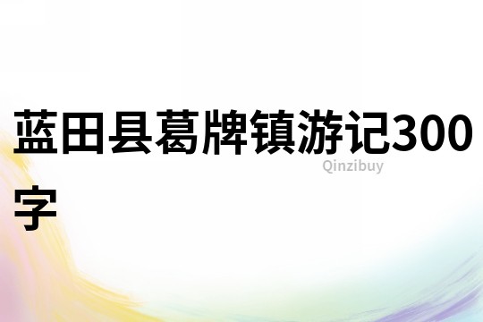 藍田縣葛牌鎮游記300字