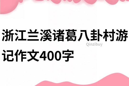 浙江蘭溪諸葛八卦村游記作文400字