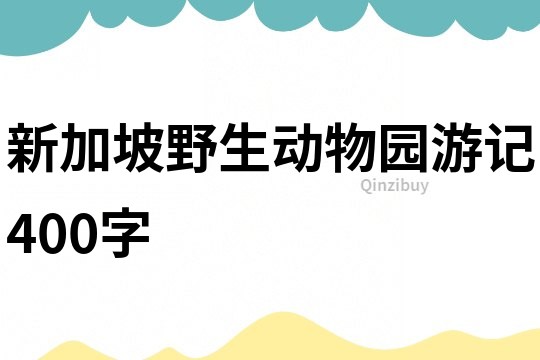 新加坡野生動物園游記400字