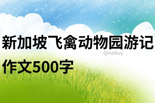 新加坡飛禽動(dòng)物園游記作文500字