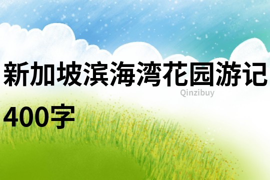 新加坡濱海灣花園游記400字