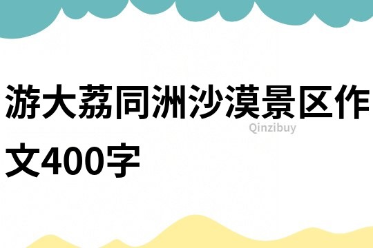 游大荔同洲沙漠景區作文400字