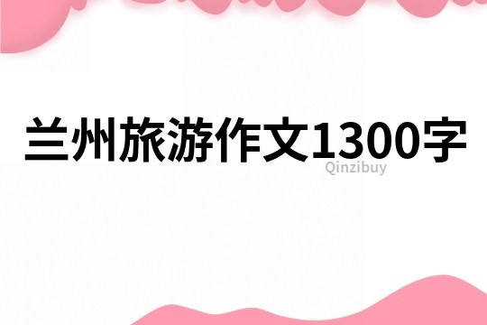 蘭州旅游作文1300字