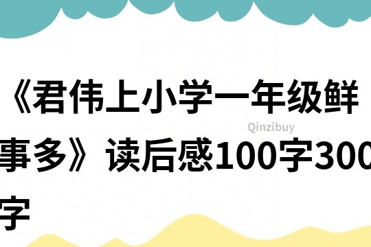 《君偉上小學(xué)一年級(jí)鮮事多》讀后感100字300字