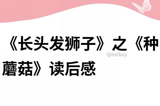 《長頭發(fā)獅子》之《種蘑菇》讀后感
