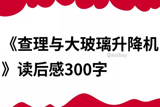 《查理與大玻璃升降機》讀后感300字