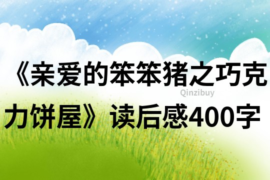 《親愛的笨笨豬之巧克力餅屋》讀后感400字