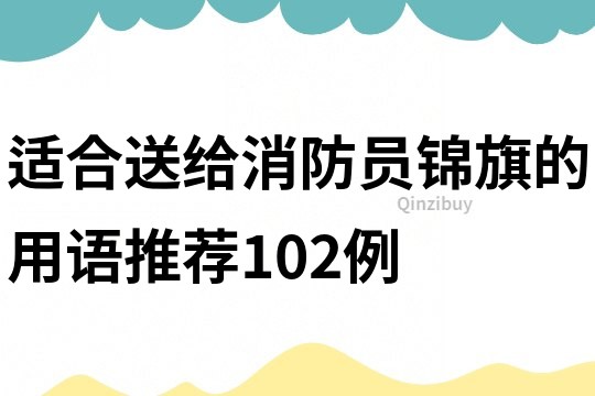 適合送給消防員錦旗的用語推薦102例