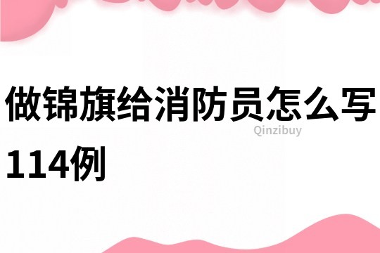 做錦旗給消防員怎么寫114例