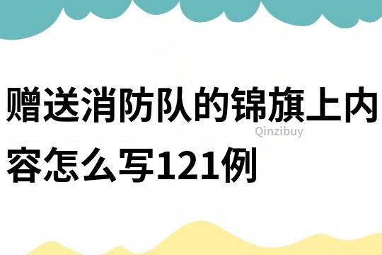 贈送消防隊的錦旗上內(nèi)容怎么寫121例