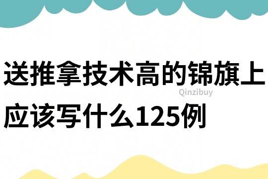 送推拿技術高的錦旗上應該寫什么125例