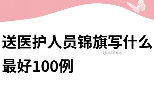 送醫(yī)護(hù)人員錦旗寫什么最好100例