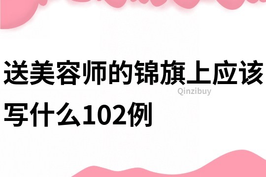 送美容師的錦旗上應該寫什么102例
