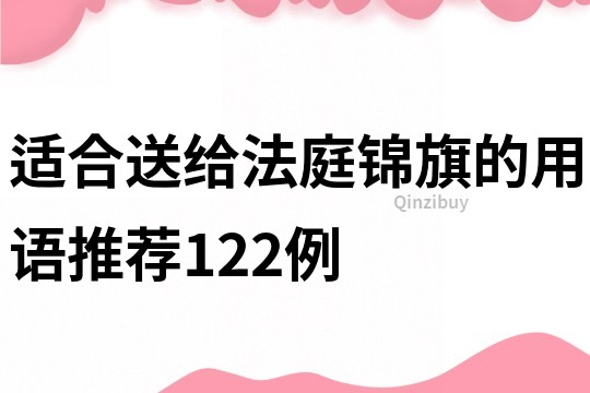 適合送給法庭錦旗的用語推薦122例