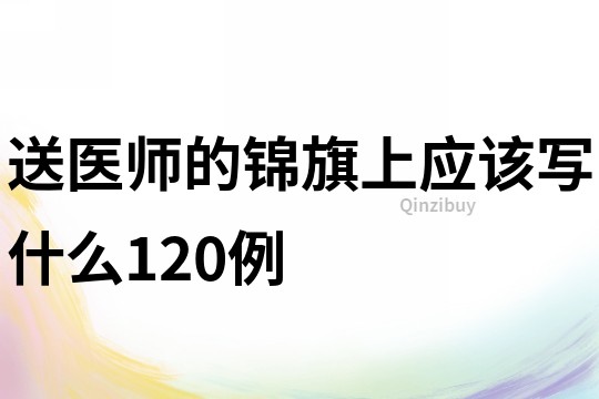 送醫師的錦旗上應該寫什么120例