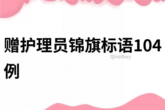 贈(zèng)護(hù)理員錦旗標(biāo)語(yǔ)104例
