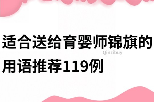 適合送給育嬰師錦旗的用語推薦119例