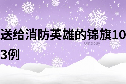 送給消防英雄的錦旗103例