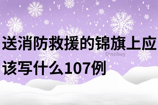 送消防救援的錦旗上應(yīng)該寫什么107例