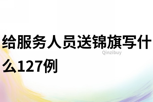 給服務(wù)人員送錦旗寫(xiě)什么127例