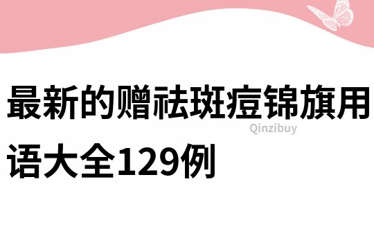 最新的贈祛斑痘錦旗用語大全129例
