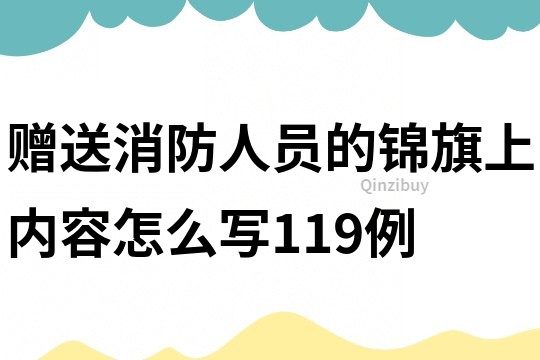 贈送消防人員的錦旗上內容怎么寫119例