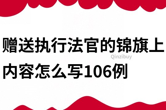 贈送執(zhí)行法官的錦旗上內(nèi)容怎么寫106例