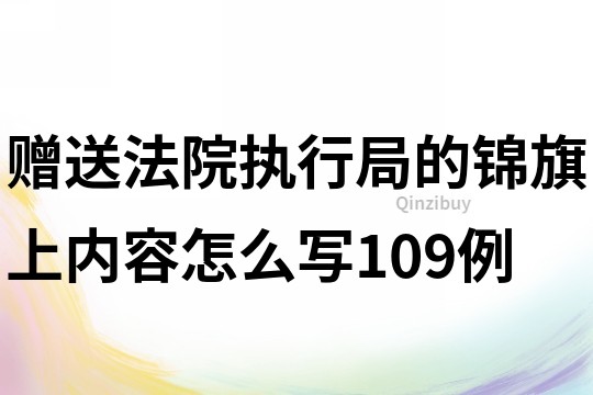 贈送法院執(zhí)行局的錦旗上內容怎么寫109例