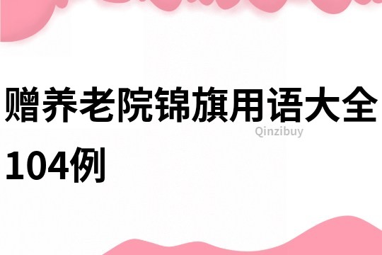 贈養(yǎng)老院錦旗用語大全104例