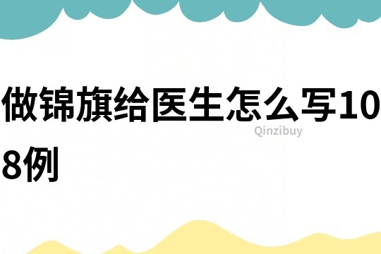 做錦旗給醫(yī)生怎么寫108例