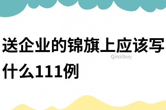 送企業的錦旗上應該寫什么111例