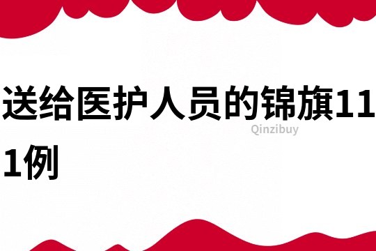 送給醫(yī)護人員的錦旗111例